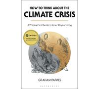 How to Think about the Climate Crisis: A Philosophical Guide to Saner Ways of Living
