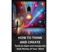 How To Think and Create: Tools to Open and Access the Dark Niches of your Mind