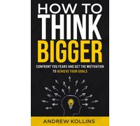 How to think bigger: Confront you fears and get the motivation to achieve your goals
