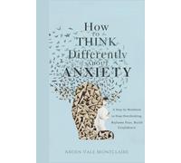 How to Think Differently About Anxiety: A Step-by-Step Workbook to Stop Overthinking, Reframe Fear, and Build Confidence