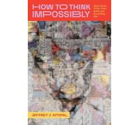 How to Think Impossibly : About Souls, UFOs, Time, Belief, and Everything Else