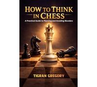 How to Think in Chess: A Practical Guide to Planning and Avoiding Blunders (Logic & Strategy Games)