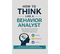 How to Think Like a Behavior Analyst: Understanding Human Behavior, Making Better Decisions, and Creating Meaningful Change