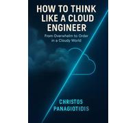 How to Think Like a Cloud Engineer From Overwhelm to Order in a Cloudy World: Clear thinking under pressure-essential and field-tested.
