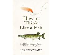How to Think Like a Fish: And Other Lessons from a Lifetime in Angling