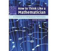 How to Think Like a Mathematician: A Companion to Undergraduate Mathematics