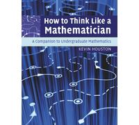 How to Think Like a Mathematician: A Companion to Undergraduate Mathematics