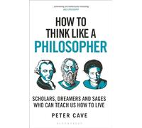 How to Think Like a Philosopher: Scholars, Dreamers and Sages Who Can Teach Us How to Live (How To Think)