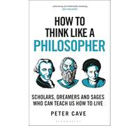 How to Think Like a Philosopher: Scholars, Dreamers and Sages Who Can Teach Us How to Live