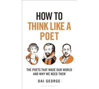 How to Think Like a Poet: The Poets That Made Our World and Why We Need Them (How To Think)