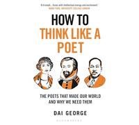 How to Think Like a Poet: The Poets That Made Our World and Why We Need Them