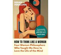 How to Think Like a Woman: Four Women Philosophers Who Taught Me How to Love the Life of the Mind (Main)