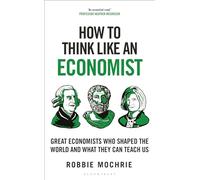 How to Think Like an Economist: Great Economists Who Shaped the World and What They Can Teach Us (How To Think)