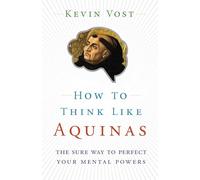 How to Think Like Aquinas: The Sure Way to Perfect Your Mental Powers
