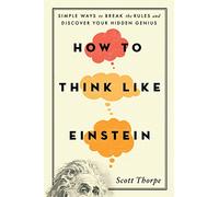 How to Think Like Einstein: Simple Ways to Break the Rules and Discover Your Hidden Genius