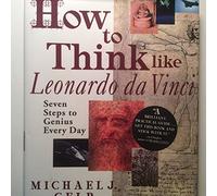 How to Think like Leonardo da Vinci: Seven Steps to Genius Every Day