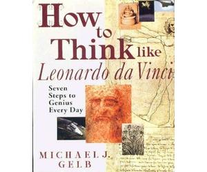 How To Think Like Leonardo Da Vinci: Seven Steps to Genius Every Day by Michael J. Gelb (1998-01-01)