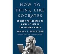 How To Think Like Socrates : Ancient Philosophy as a Way of Life in the Modern World