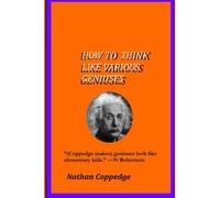 How To Think Like Various Geniuses: By an eccentric inventor living near Yale (Best of Nathan Coppedge)