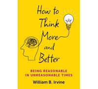How to Think More and Better : Being Reasonable in Unreasonable Times