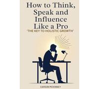 HOW TO THINK, SPEAK AND INFLUENCE LIKE A PRO: THE KEY TO HOLISTIC GROWTH