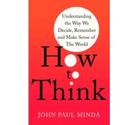 How To Think : Understanding the Way We Decide, Remember and Make Sense of the World