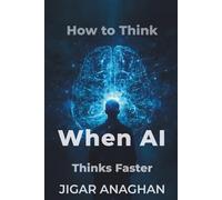 HOW TO THINK WHEN AI THINKS FASTER (COGNITIVE THINKING)
