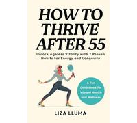 How to Thrive After 55: Unlock Ageless Vitality with 7 Proven Habits for Energy, Longevity, and Health