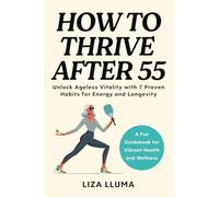 How to Thrive After 55: Unlock Ageless Vitality with 7 Proven Habits for Energy, Longevity, and Health