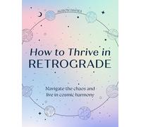 How to Thrive in Retrograde – Understand how the planets influence our lives, energy and astrology