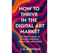 HOW TO THRIVE IN THE DIGITAL ART MARKET: THE ARTIST'S GUIDE TO ONLINE PLATFORMS, COLLECTORS AND TRENDS