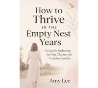 How to Thrive IN THE Empty Nest Years: A Guide to Embracing the Next Chapter with Confidence and Joy