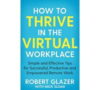 How to Thrive in the Virtual Workplace: Simple and Effective Tips for Successful, Productive and Empowered Remote Work