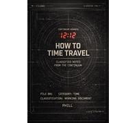 HOW TO TIME TRAVEL: Notes from the Continuum (12:12 Universe Classified Files)