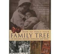 How to Trace Your Family Tree: The Complete Practical Handbook for Researching Your Family History, Heritage and Genealogy
