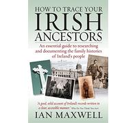 How to Trace Your Irish Ancestors 2nd Edition: An Essential Guide to Researching and Documenting the Family Histories of Ireland's People by Ian Maxwell (18-Jun-2009) Paperback