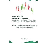 How to Trade Foreign Exchange with Technical Analysis: A Structured Approach to Discipline and Consistent Results