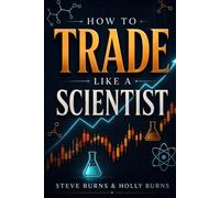 How to Trade Like a Scientist: Use the Principles of Science to Build, Test, and Continuously Improve a Profitable Trading System
