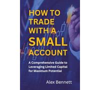 How to Trade with a Small Account: A Comprehensive Guide to Leveraging Limited Capital for Maximum Potential