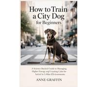 How to Train a City Dog for Beginners: A Science-Backed Guide to Managing Higher-Energy and Creating Calm Behavior in Urban Environments