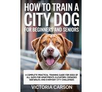HOW TO TRAIN A CITY DOG FOR BEGINNERS AND SENIORS: A complete practical training guide for dogs of all sizes for apartments, elevators, crowded sidewalks, and everyday city challenges