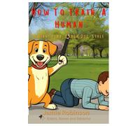 How To Train A Human: Think, Play, Live - Dog Style (A Dog's Guide To Humans)