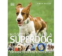 How To Train A Superdog: Unleash Your Dog's Potential (DK Practical Pet Guides)