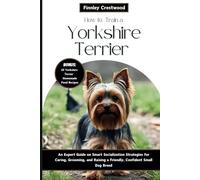 How to Train a Yorkshire Terrier: An Expert Guide on Smart Socialization Strategies for Caring, Grooming, and Raising a Friendly, Confident Small Dog Breed