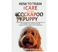 How To Train And Care For Your Cockapoo Puppy: Complete dog training guide for beginners including House & Potty Training, Crate and Recall Training, ... art of puppy training and all things dogs)