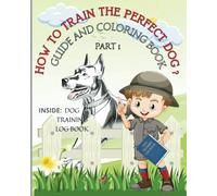 How To Train The Perfect Dog: Building a Strong Bond With Your Dog - Training Log Book -Guide ana Coloring Book - Part1