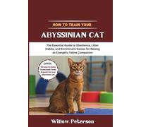 How to Train Your Abyssinian Cat: The Essential Guide to Obedience, Litter Habits, and Enrichment Games for Raising an Energetic Feline Companion