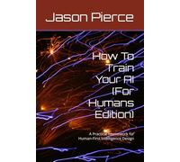 How To Train Your AI (For Humans Edition): A Practical Framework for Human-First Intelligence Design (Quantum Entanglement: Light Evolution Saga)