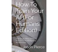 How To Train Your AI (For Humans Edition): A Strategic Manual for Human-First Intelligence Architecture (Quantum Entanglement: Light Evolution Saga)