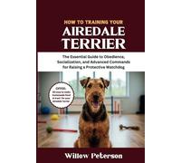 How to Train Your Airedale Terrier: The Essential Guide to Obedience, Socialization, and Advanced Commands for Raising a Protective Watchdog (The Dog Trainer’s Handbook)